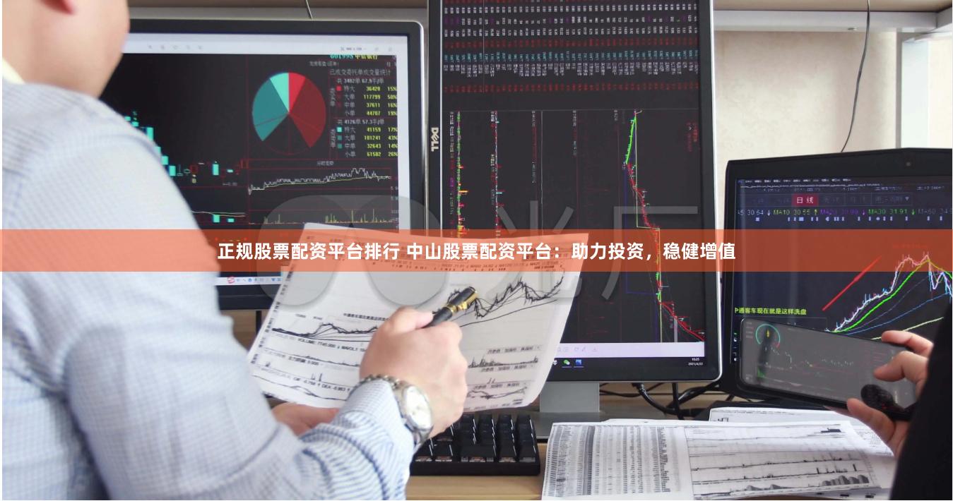 正规股票配资平台排行 中山股票配资平台：助力投资，稳健增值