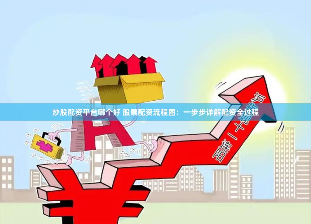 炒股配资平台哪个好 股票配资流程图：一步步详解配资全过程