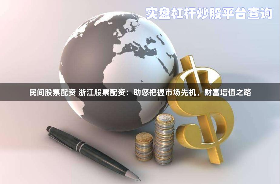 民间股票配资 浙江股票配资：助您把握市场先机，财富增值之路