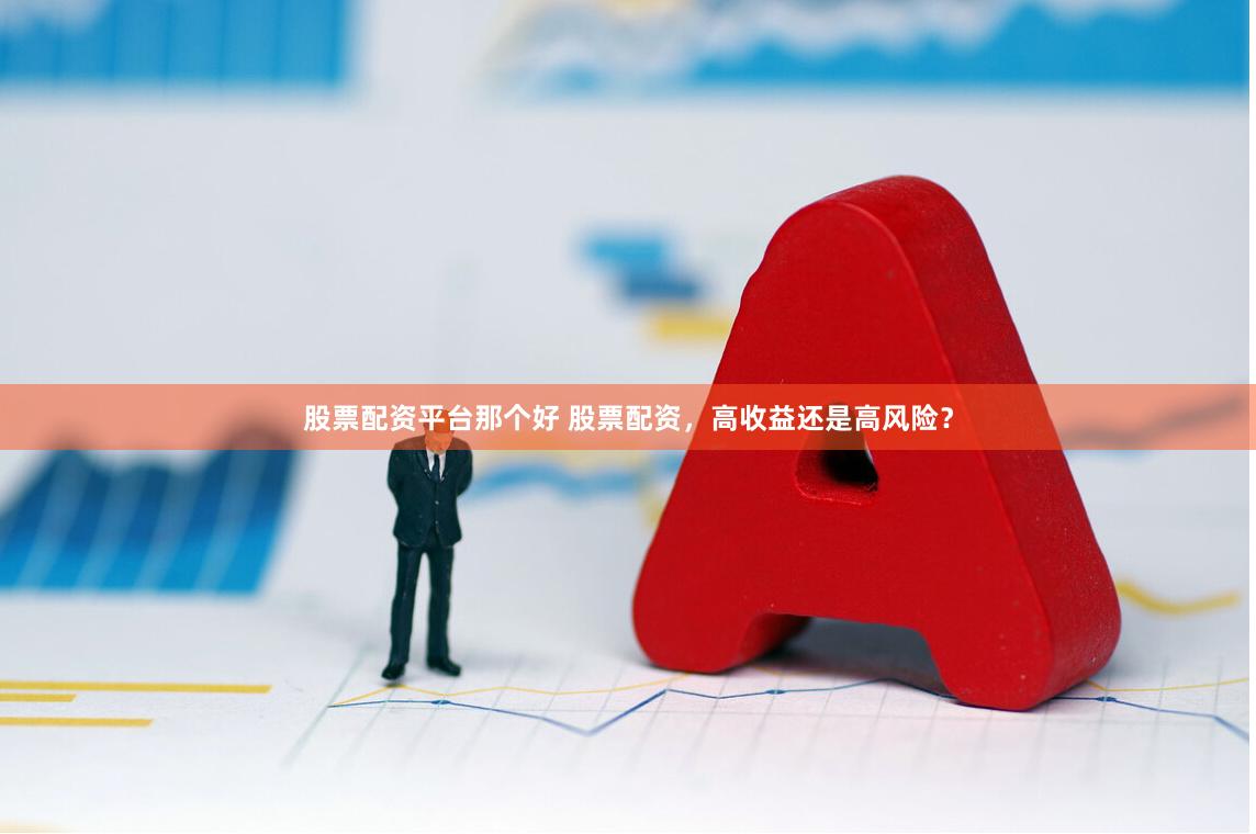 股票配资平台那个好 股票配资，高收益还是高风险？