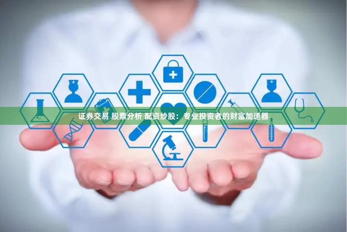 证券交易 股票分析 配资炒股：专业投资者的财富加速器
