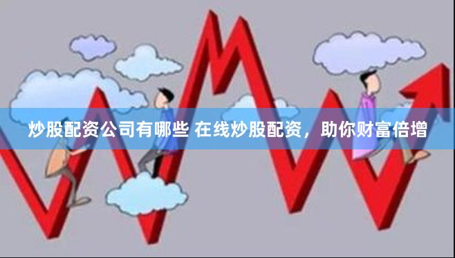 炒股配资公司有哪些 在线炒股配资，助你财富倍增