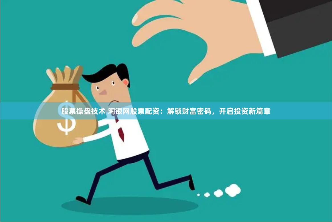 股票操盘技术 淘银网股票配资：解锁财富密码，开启投资新篇章