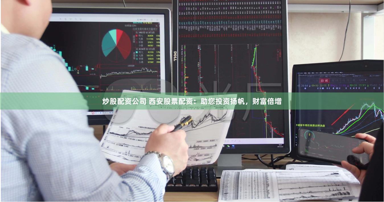 炒股配资公司 西安股票配资：助您投资扬帆，财富倍增