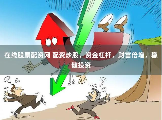在线股票配资网 配资炒股，资金杠杆，财富倍增，稳健投资