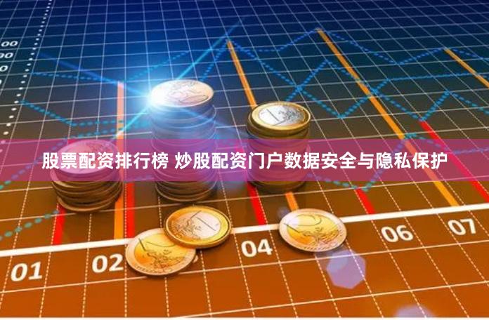 股票配资排行榜 炒股配资门户数据安全与隐私保护