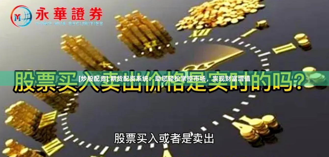 [炒股配资] 期货配资系统：助您轻松掌控市场，实现财富增值