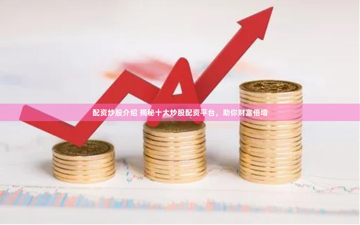 配资炒股介绍 揭秘十大炒股配资平台，助你财富倍增