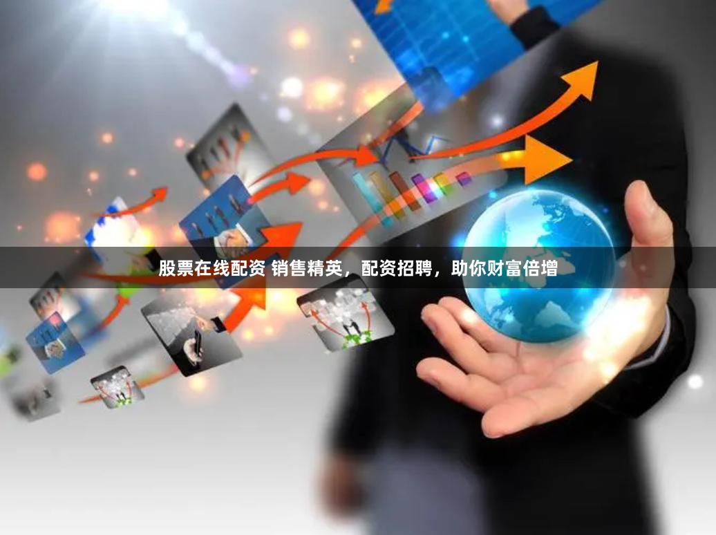 股票在线配资 销售精英，配资招聘，助你财富倍增