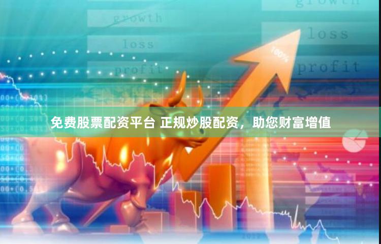 免费股票配资平台 正规炒股配资，助您财富增值