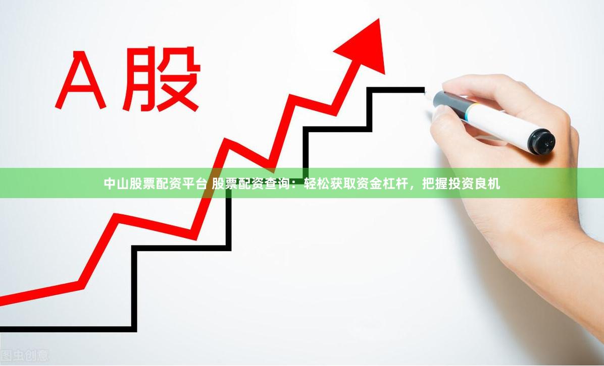 中山股票配资平台 股票配资查询：轻松获取资金杠杆，把握投资良机