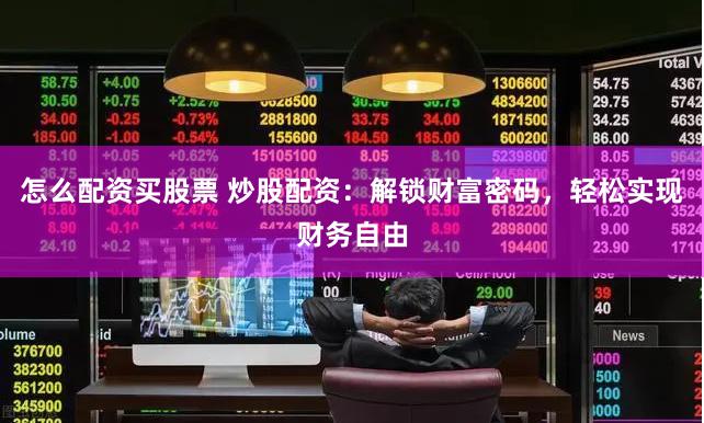 怎么配资买股票 炒股配资：解锁财富密码，轻松实现财务自由