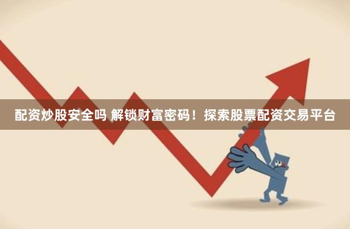 配资炒股安全吗 解锁财富密码！探索股票配资交易平台