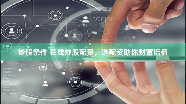 炒股条件 在线炒股配资，选配资助你财富增值