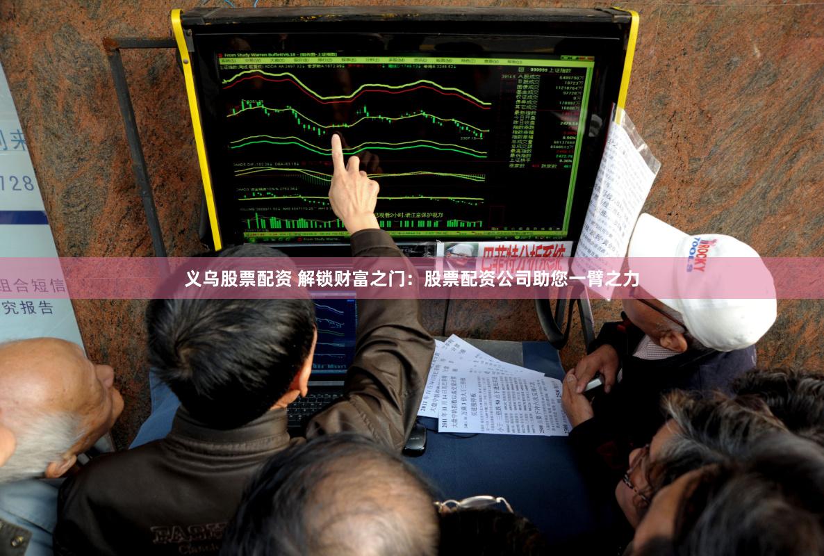 义乌股票配资 解锁财富之门：股票配资公司助您一臂之力